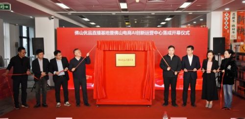 佛山优品直播基地电商AI创新运营中心启用 赋能制造转型