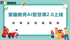 聚趣教育AI智慧课2.0上线，实现全链路智能 